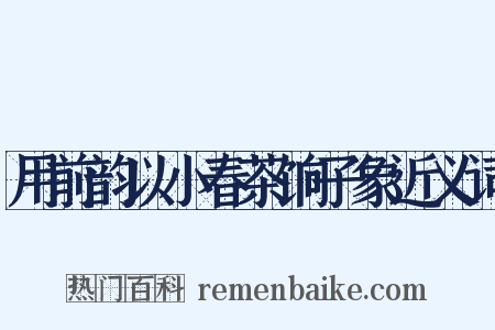 用前韵以小春茶饷子象近义词是什么意思的图片